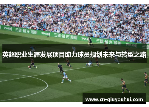 英超职业生涯发展项目助力球员规划未来与转型之路