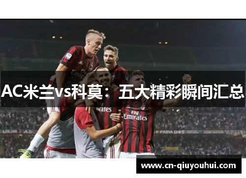 AC米兰vs科莫:五大精彩瞬间汇总 AC米兰vs科莫:五大精彩瞬间汇总