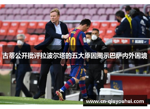 古蒂公开批评拉波尔塔的五大原因揭示巴萨内外困境 古蒂公开批评拉波尔塔的五大原因揭示巴萨内外困境