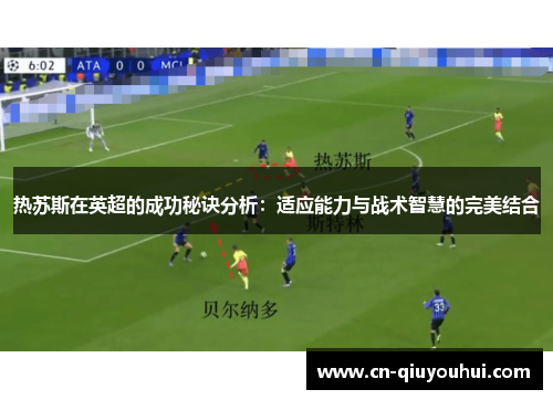 热苏斯在英超的成功秘诀分析：适应能力与战术智慧的完美结合