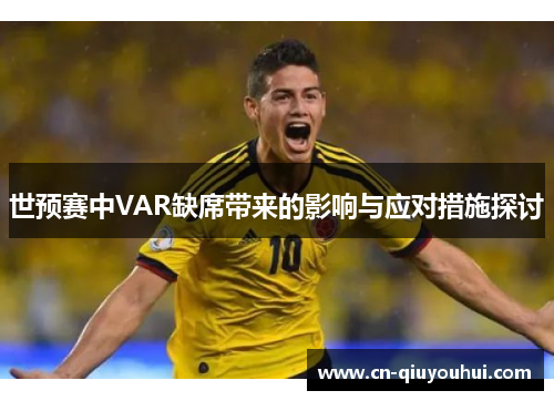 世预赛中VAR缺席带来的影响与应对措施探讨 世预赛中VAR缺席带来的影响与应对措施探讨