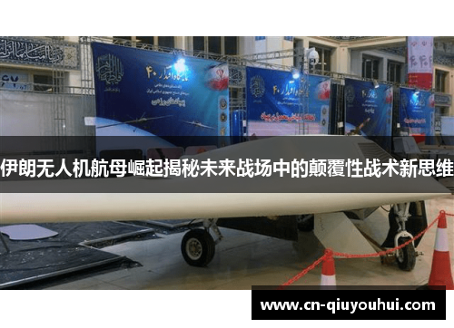 伊朗无人机航母崛起揭秘未来战场中的颠覆性战术新思维