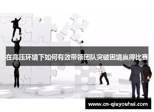 在高压环境下如何有效带领团队突破困境赢得比赛