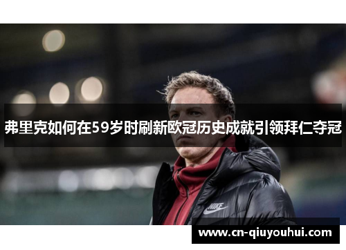 弗里克如何在59岁时刷新欧冠历史成就引领拜仁夺冠