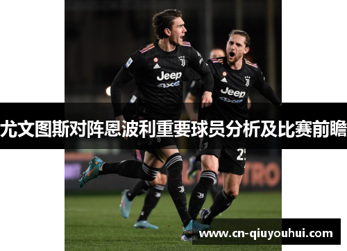 尤文图斯对阵恩波利重要球员分析及比赛前瞻