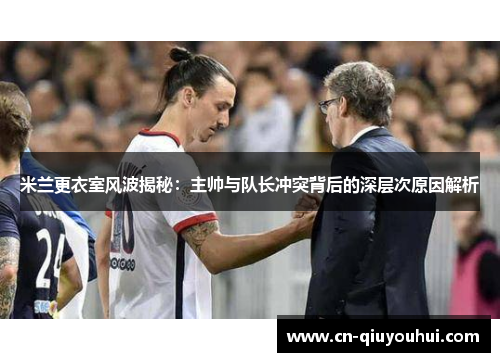 米兰更衣室风波揭秘:主帅与队长冲突背后的深层次原因解析 米兰更衣室风波揭秘:主帅与队长冲突背后的深层次原因解析
