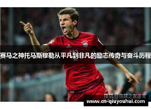 赛马之神托马斯穆勒从平凡到非凡的励志传奇与奋斗历程