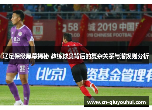 辽足保级黑幕揭秘 教练球员背后的复杂关系与潜规则分析 辽足保级黑幕揭秘 教练球员背后的复杂关系与潜规则分析