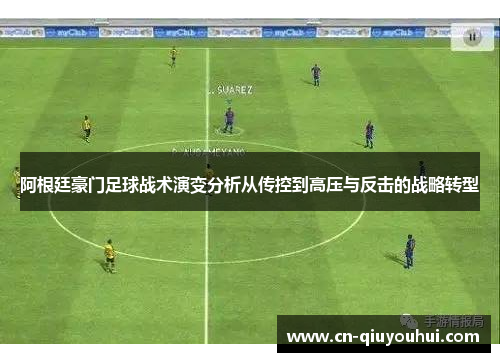 阿根廷豪门足球战术演变分析从传控到高压与反击的战略转型 阿根廷豪门足球战术演变分析从传控到高压与反击的战略转型