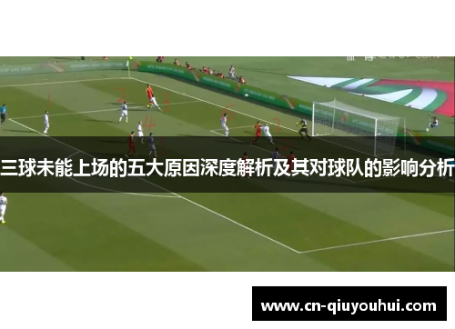 三球未能上场的五大原因深度解析及其对球队的影响分析 三球未能上场的五大原因深度解析及其对球队的影响分析