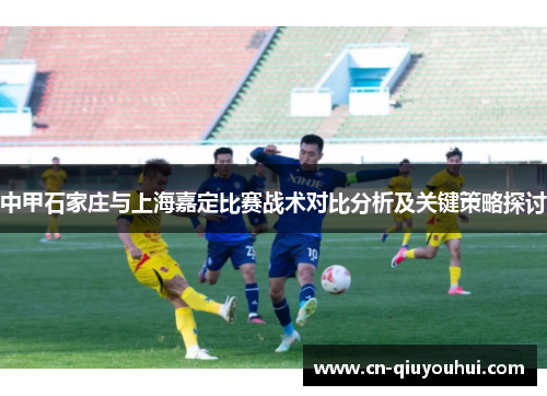 中甲石家庄与上海嘉定比赛战术对比分析及关键策略探讨 中甲石家庄与上海嘉定比赛战术对比分析及关键策略探讨