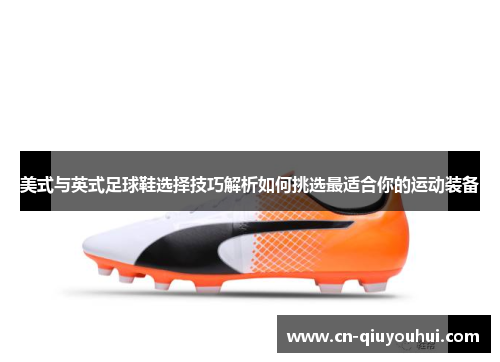 美式与英式足球鞋选择技巧解析如何挑选最适合你的运动装备 美式与英式足球鞋选择技巧解析如何挑选最适合你的运动装备