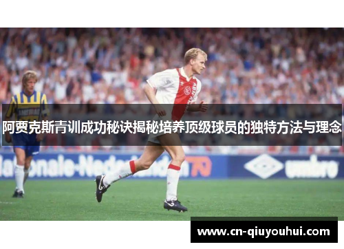 阿贾克斯青训成功秘诀揭秘培养顶级球员的独特方法与理念