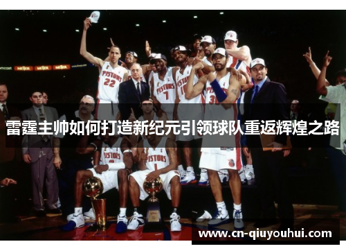 雷霆主帅如何打造新纪元引领球队重返辉煌之路 雷霆主帅如何打造新纪元引领球队重返辉煌之路