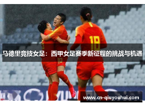 马德里竞技女足:西甲女足赛季新征程的挑战与机遇 马德里竞技女足:西甲女足赛季新征程的挑战与机遇