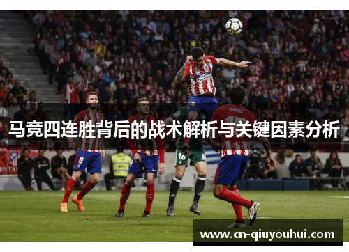 马竞四连胜背后的战术解析与关键因素分析 马竞四连胜背后的战术解析与关键因素分析