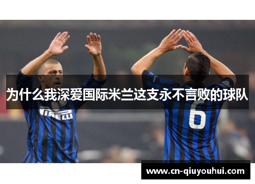 为什么我深爱国际米兰这支永不言败的球队 为什么我深爱国际米兰这支永不言败的球队