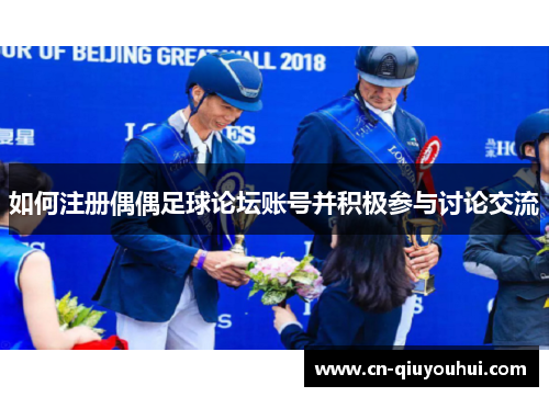 如何注册偶偶足球论坛账号并积极参与讨论交流 如何注册偶偶足球论坛账号并积极参与讨论交流