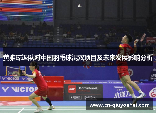 黄雅琼退队对中国羽毛球混双项目及未来发展影响分析 黄雅琼退队对中国羽毛球混双项目及未来发展影响分析