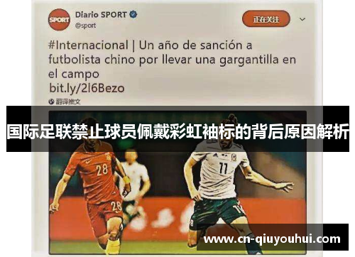 国际足联禁止球员佩戴彩虹袖标的背后原因解析 国际足联禁止球员佩戴彩虹袖标的背后原因解析