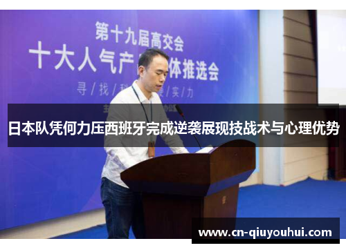 日本队凭何力压西班牙完成逆袭展现技战术与心理优势 日本队凭何力压西班牙完成逆袭展现技战术与心理优势