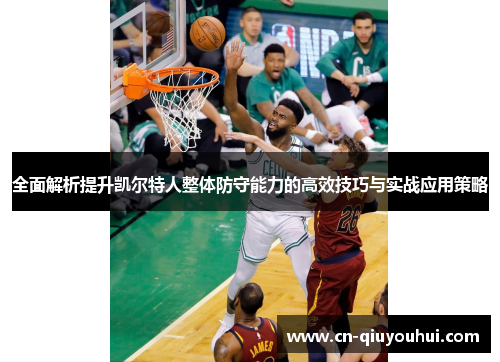 全面解析提升凯尔特人整体防守能力的高效技巧与实战应用策略 全面解析提升凯尔特人整体防守能力的高效技巧与实战应用策略