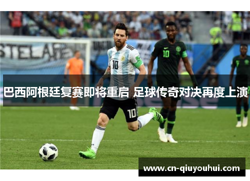 巴西阿根廷复赛即将重启 足球传奇对决再度上演 巴西阿根廷复赛即将重启 足球传奇对决再度上演