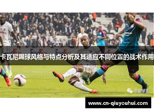 卡瓦尼踢球风格与特点分析及其适应不同位置的战术作用 卡瓦尼踢球风格与特点分析及其适应不同位置的战术作用