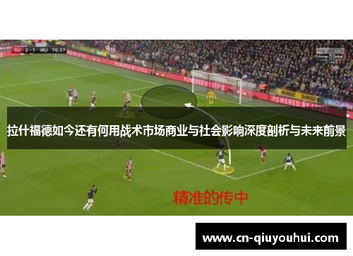 拉什福德如今还有何用战术市场商业与社会影响深度剖析与未来前景