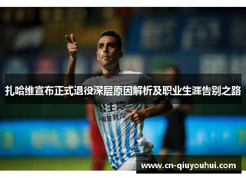扎哈维宣布正式退役深层原因解析及职业生涯告别之路
