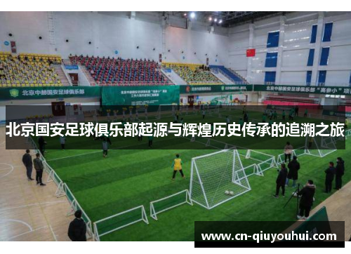 北京国安足球俱乐部起源与辉煌历史传承的追溯之旅 北京国安足球俱乐部起源与辉煌历史传承的追溯之旅