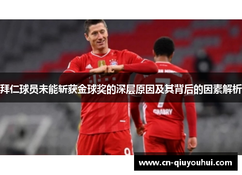 拜仁球员未能斩获金球奖的深层原因及其背后的因素解析