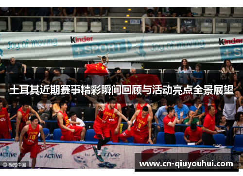 土耳其近期赛事精彩瞬间回顾与活动亮点全景展望
