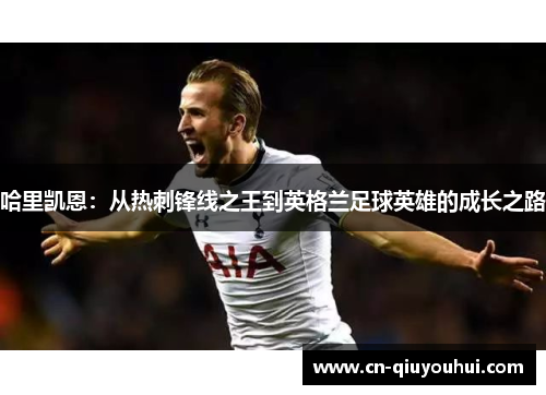哈里凯恩：从热刺锋线之王到英格兰足球英雄的成长之路