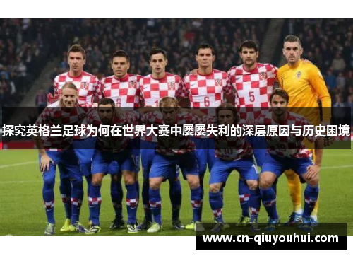 探究英格兰足球为何在世界大赛中屡屡失利的深层原因与历史困境 探究英格兰足球为何在世界大赛中屡屡失利的深层原因与历史困境