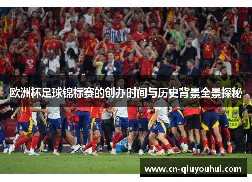 欧洲杯足球锦标赛的创办时间与历史背景全景探秘 欧洲杯足球锦标赛的创办时间与历史背景全景探秘
