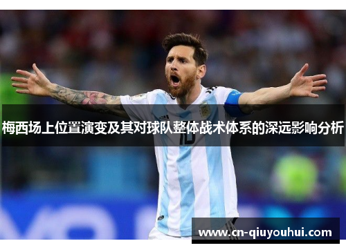 梅西场上位置演变及其对球队整体战术体系的深远影响分析