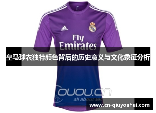 皇马球衣独特颜色背后的历史意义与文化象征分析 皇马球衣独特颜色背后的历史意义与文化象征分析